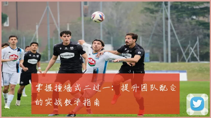 掌握撞墙式二过一:提升团队配合的实战教学指南
