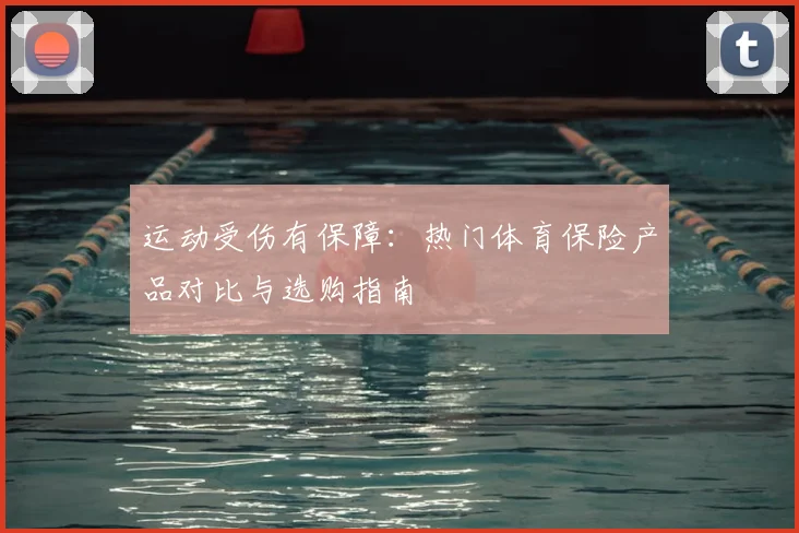 运动受伤有保障:热门体育保险产品对比与选购指南