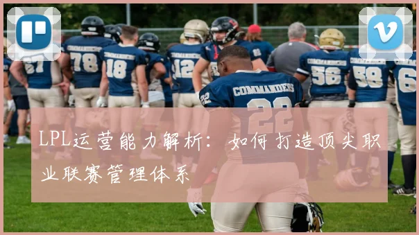 LPL运营能力解析：如何打造顶尖职业联赛管理体系
