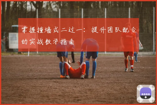 掌握撞墙式二过一:提升团队配合的实战教学指南