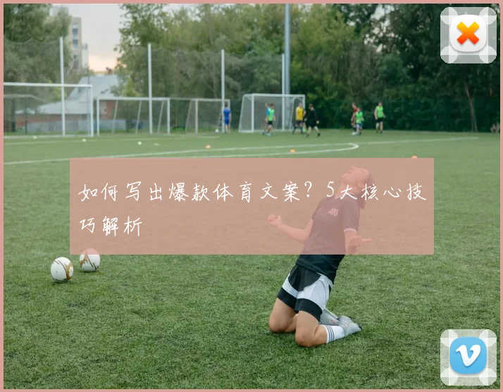 如何写出爆款体育文案？5大核心技巧解析