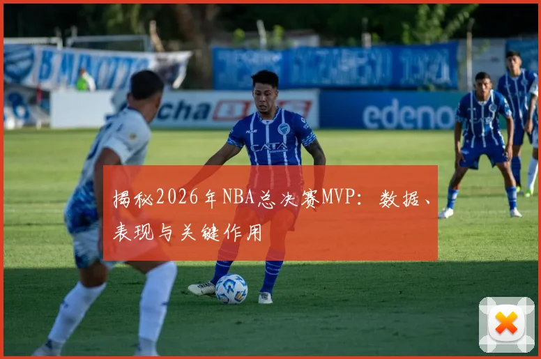 揭秘2026年NBA总决赛MVP：数据、表现与关键作用